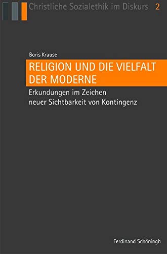 Religion und die Vielfalt der Moderne. Erkundungen im Zeichen neuer Sichtbarkeit von Kontingenz (Christliche Sozialethik im Diskurs)